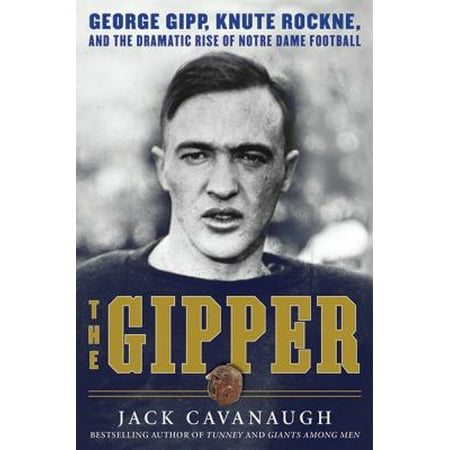 The Gipper: George Gipp, Knute Rockne, and the Dramatic Rise of Notre Dame Football