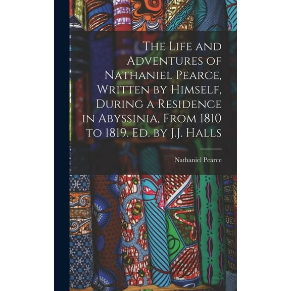 The Life and Adventures of Nathaniel Pearce, Written by Himself, During a Residence in Abyssinia, From 1810 to 1819. Ed. by J.J. Halls (Hardcover)