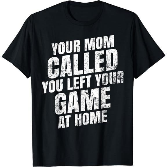 Your Mom Called You Left Your Game At Home T-shirt