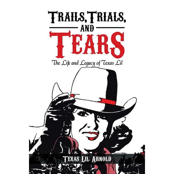Trails, Trials, and Tears : The Life and Legacy of Texas Lil