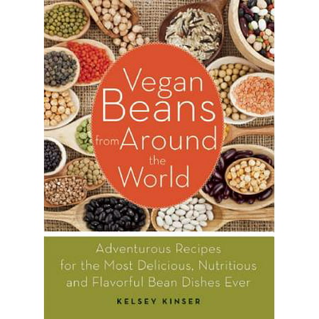 Vegan Beans from Around the World : Adventurous Recipes for the Most Delicious, Nutritious, and Flavorful Bean Dishes