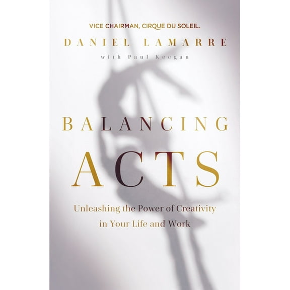 Balancing Acts: Unleashing the Power of Creativity in Your Life and Work, (Hardcover)