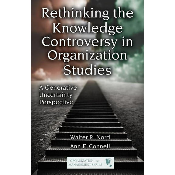 Organization and Management Rethinking the Knowledge Controversy in Organization Studies: A Generative Uncertainty Perspective, (Hardcover)