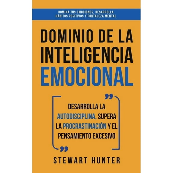 Dominio de la Inteligencia Emocional: Desarrolla la Autodisciplina, Supera la Procrastinación y el Pensamiento Excesivo , (Hardcover)