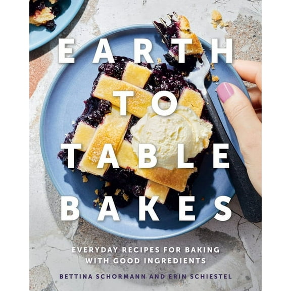 Earth to Table Bakes: Everyday Recipes for Baking with Good Ingredients (Hardcover)
