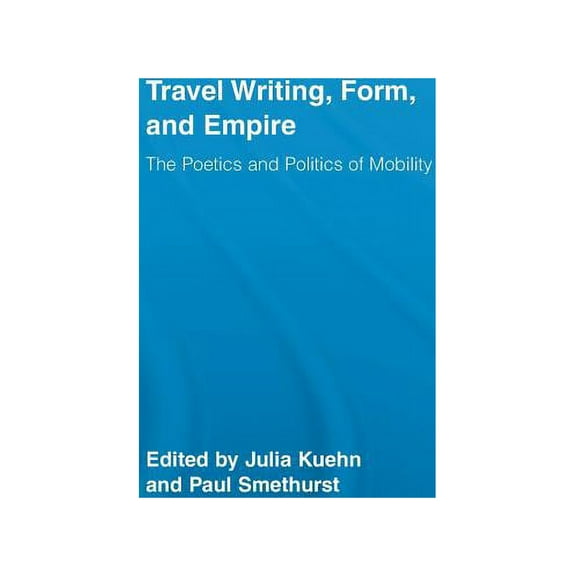 Routledge Research in Travel Writing Travel Writing, Form, and Empire: The Poetics and Politics of Mobility, (Hardcover)