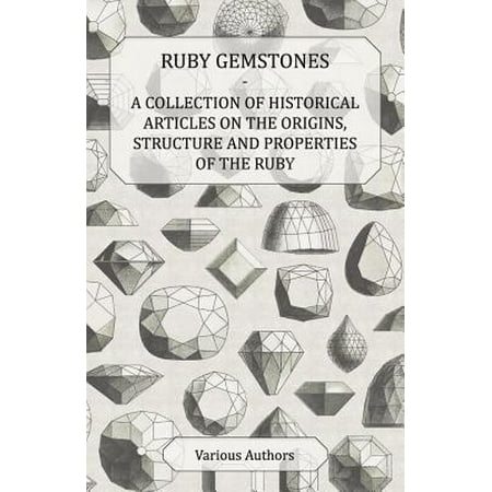 Ruby Gemstones - A Collection of Historical Articles on the Origins, Structure and Properties of the Ruby -