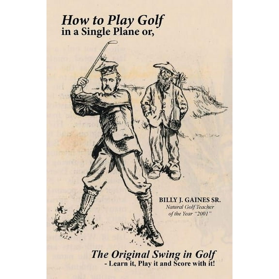 How to Play Golf in a Single Plane: or, The Original Swing in Golf - Learn it, Play it and Score with it! (Paperback)