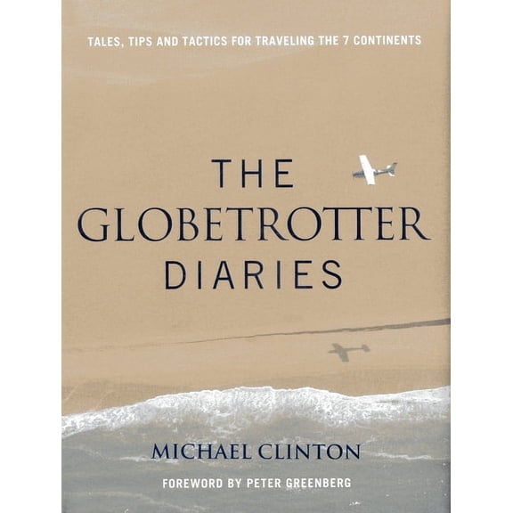 Globetrotter Diaries : Tales, Tips and Tactics for Traveling the 7 Continents - Hardcover