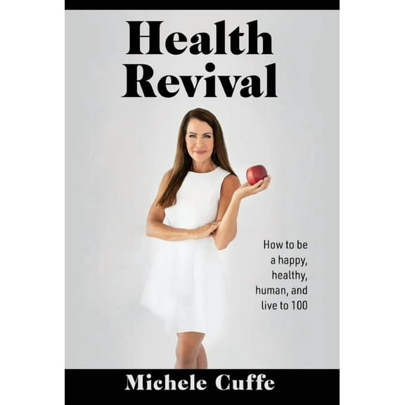 Health Revival: How to Be a Happy, Healthy, Human and Live to 100, (Hardcover)