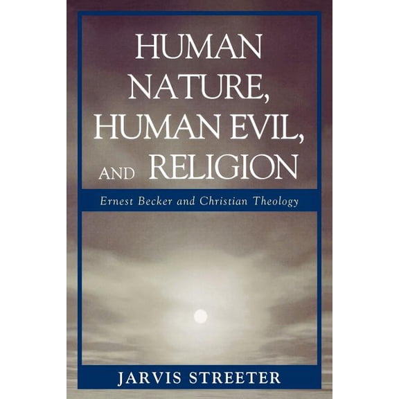 Human Nature, Human Evil, and Religion: Ernest Becker and Christian Theology, (Paperback)