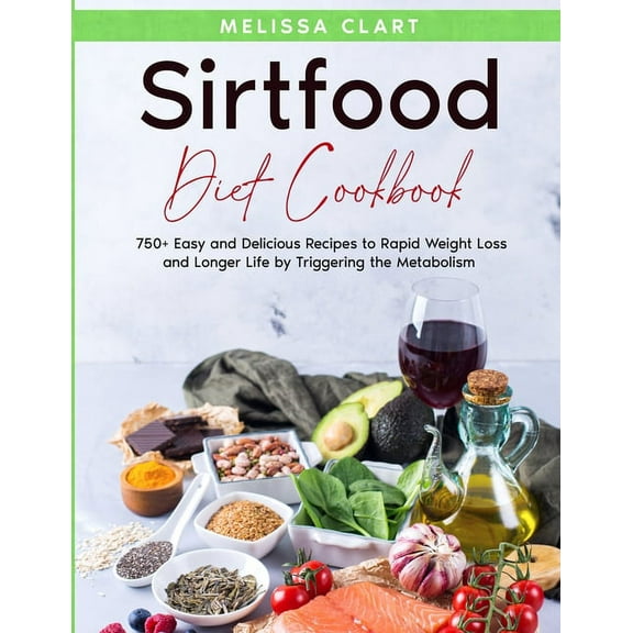 Sirtfood Diet Cookbook : 750  Easy and Delicious Recipes to Rapid Weight Loss and Longer Life by Triggering the Metabolism (Paperback)