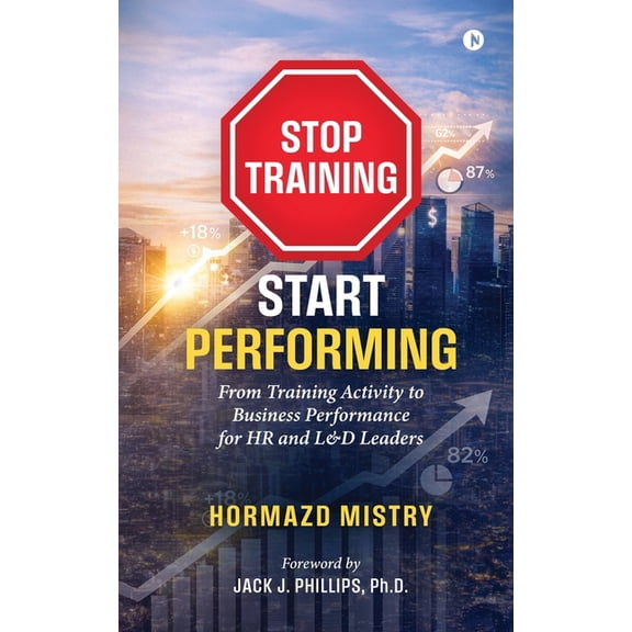 Stop Training, Start Performing.: From Training Activity to Business Performance for HR and L&D Leaders, (Paperback)