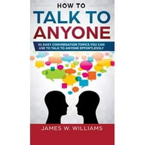 How To Talk To Anyone: 51 Easy Conversation Topics You Can Use to Talk to Anyone Effortlessly (Hardcover)