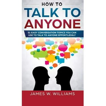 How To Talk To Anyone: 51 Easy Conversation Topics You Can Use to Talk to Anyone Effortlessly (Hardcover)