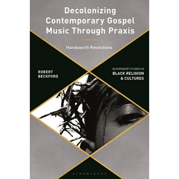 Bloomsbury Studies in Black Religion and Decolonizing Contemporary Gospel Music Through Praxis: Handsworth Revolutions, (Paperback)
