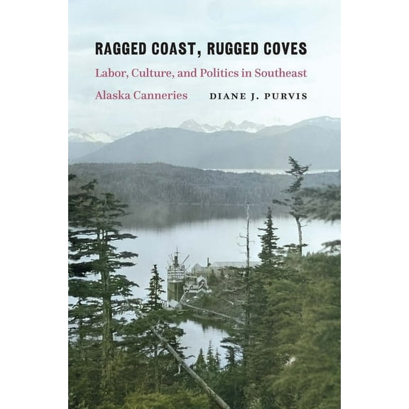 Ragged Coast, Rugged Coves: Labor, Culture, and Politics in Southeast Alaska Canneries, (Paperback)