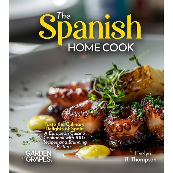 The Spanish Home Cook: Taste the Culinary Delights of Spain - A European Cuisine Cookbook with 100  Recipes and Stunning, (Paperback)