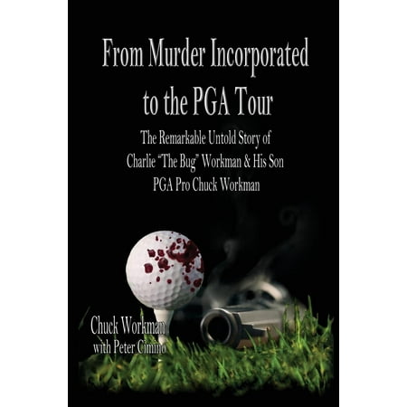 From Murder Incorporated to the PGA Tour The Remarkable Untold Story of Charlie The Bug Workman  His Son PGA Pro Chuck Workman