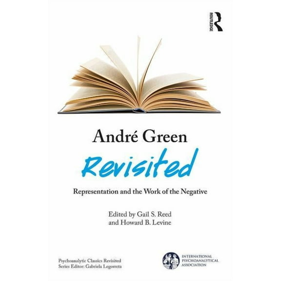International Psychoanalytical Associati AndrÃ© Green Revisited: Representation and the Work of the Negative, (Paperback)