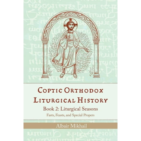 Coptic Orthodox Liturgical History - Book 2: Liturgical Seasons (Fasts, Feasts, and Special Propers), (Paperback)