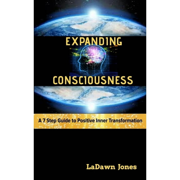 Expanding Consciousness: A 7 Step Guide to Positive Inner Transformation, (Paperback)
