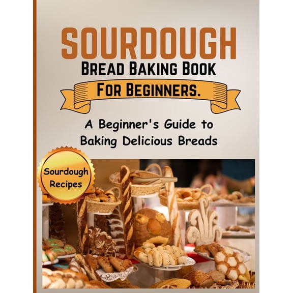 Sourdough Bread Baking Book For Beginners.: A Beginner's Guide to Baking Delicious Breads, (Paperback)