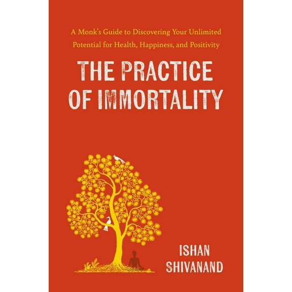 Ishan Shivanand: The Practice of Immortality: A Monk's Guide to Discovering Your Unlimited Potential for Health, Happiness, and Positivity (Hardcover)