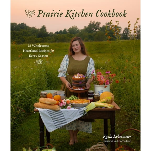 The Prairie Kitchen Cookbook: 75 Wholesome Heartland Recipes for Every Season, (Paperback)
