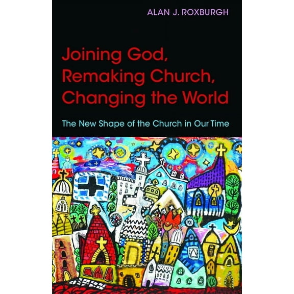 Joining God, Remaking Church, Changing the World: The New Shape of the Church in Our Time, (Paperback)
