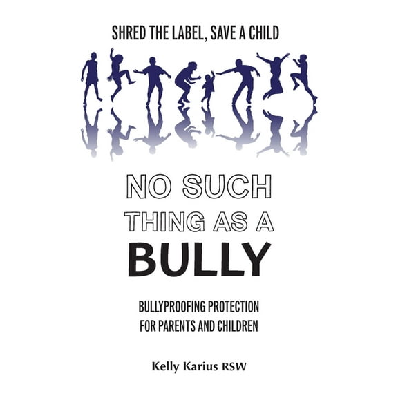No Such Thing as a Bully: Shred the Label, Save a Child, Bullyproofing Protection for Parents and Children, 2nd Edition, (Paperback)
