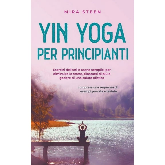 Yin Yoga per principianti Esercizi delicati e asana semplici per diminuire lo stress, rilassarsi di piÃ¹ e godere di una , (Paperback)