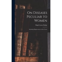 On Diseases Peculiar to Women: Including Displacements of the Uterus, (Hardcover)