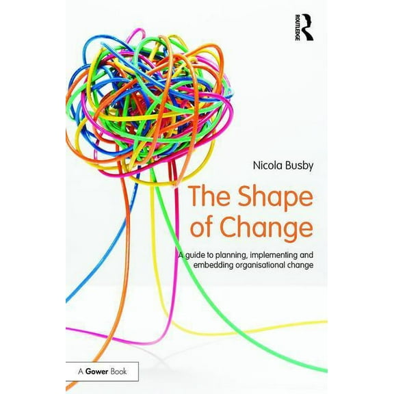 The Shape of Change: A guide to planning, implementing and embedding organisational change, (Paperback)