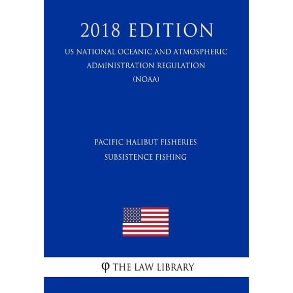 Pacific Halibut Fisheries - Subsistence Fishing (Us National Oceanic and Atmospheric Administration Regulation) (Noaa) (2018 Edition) (Paperback)