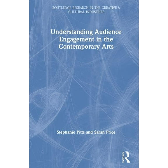 Routledge Research in the Creative and C Understanding Audience Engagement in the Contemporary Arts, (Hardcover)