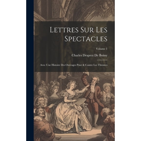 Lettres Sur Les Spectacles : Avec Une Histoire Des Ouvrages Pour & Contre Les Théatres; Volume 1 (Hardcover)