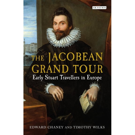 The Jacobean Grand Tour: Early Stuart Travellers in Europe (Hardcover) by Edward Chaney, Timothy Wilks