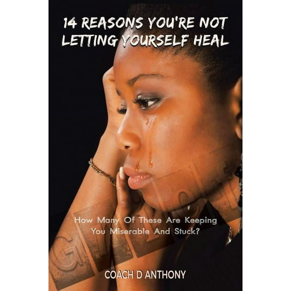 14 Reasons You're Not Letting Yourself Heal: How Many of These Are Keeping You Miserable and Stuck?, (Paperback)