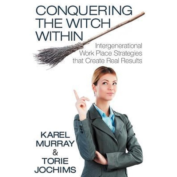 Pre-Owned Conquering the Witch Within: Intergenerational Work Place Strategies That Create Real Results (Paperback) 1457515903 9781457515903