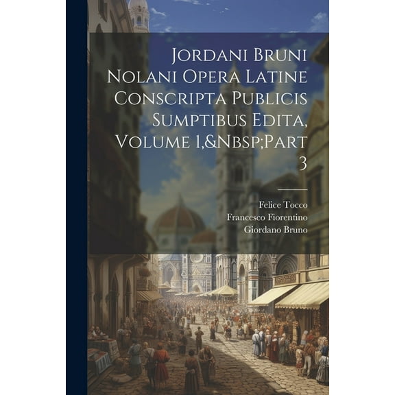Jordani Bruni Nolani Opera Latine Conscripta Publicis Sumptibus Edita, Volume 1, Part 3 (Paperback)