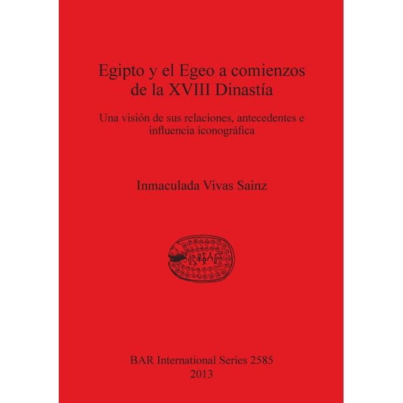 BAR International: Egipto y el Egeo a comienzos de la XVIII Dinastía: Una visión de sus relaciones, antecedentes e influencia iconográfica (Paperback)