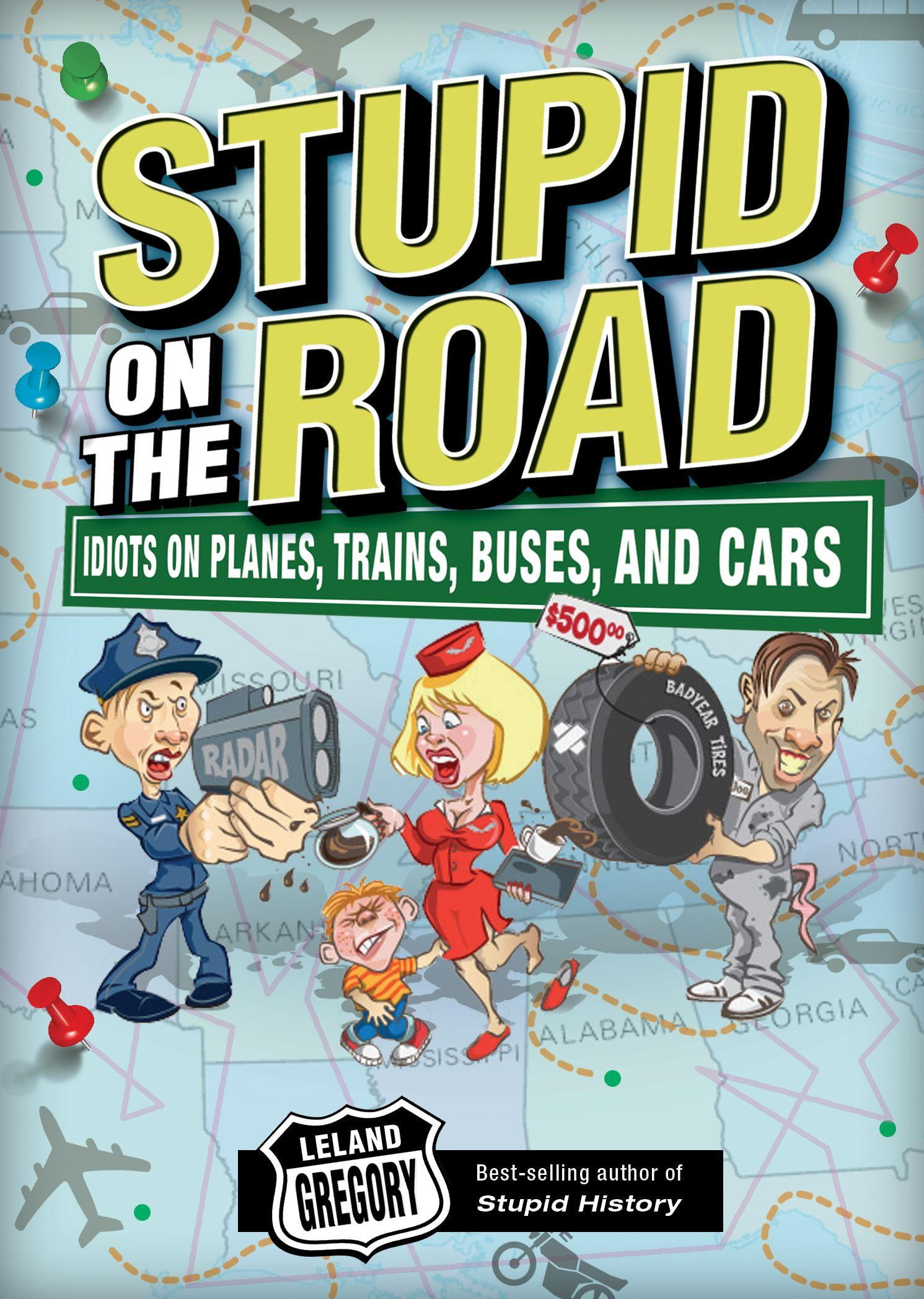 Stupid on the Road : Idiots on Planes, Trains, Buses, and Cars ...