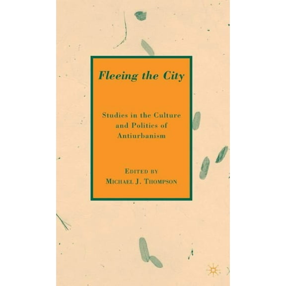 Fleeing the City: Studies in the Culture and Politics of Antiurbanism, (Hardcover)