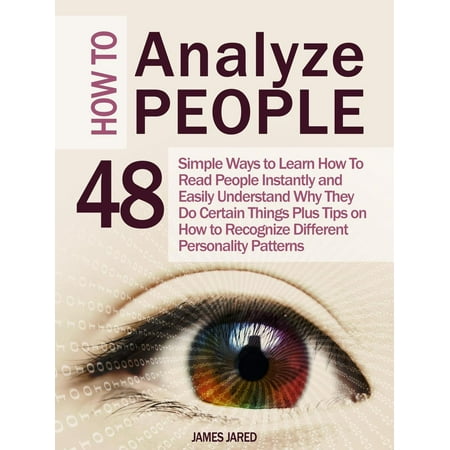 How to Analyze People: 48 Simple Ways to Learn How To Read People Instantly and Easily Understand Why They Do Certain Things Plus Tips on How to Recognize Different Personality Patterns - (Best Way To Analyze Large Amounts Of Data)
