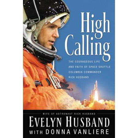 High Calling : The Courageous Life and Faith of Space Shuttle Columbia Commander Rick