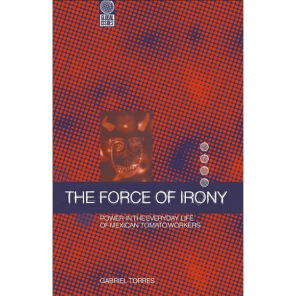 The Force of Irony: Power in the Everyday Life of Mexican Tomato Workers: v. 5 (Global Issues S.)