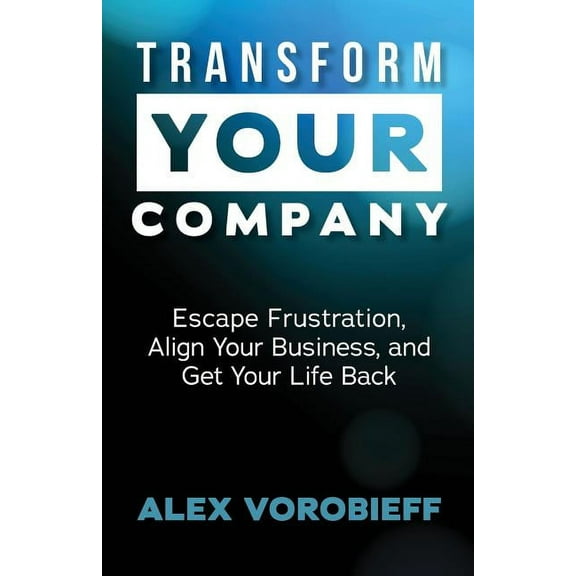 Transform Your Company: Escape Frustration, Align Your Business, and Get Your Life Back (Paperback)