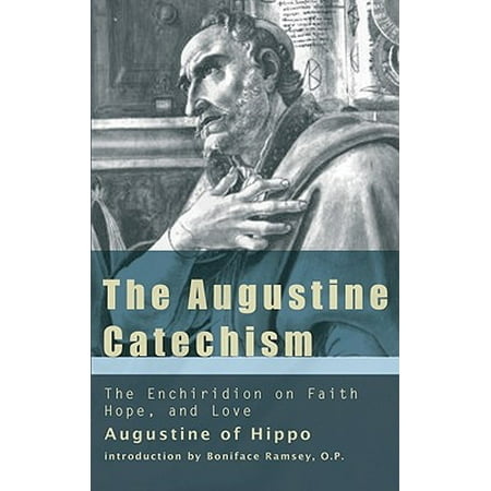The Augustine Catechism : The Enchiridion on Faith, Hope and