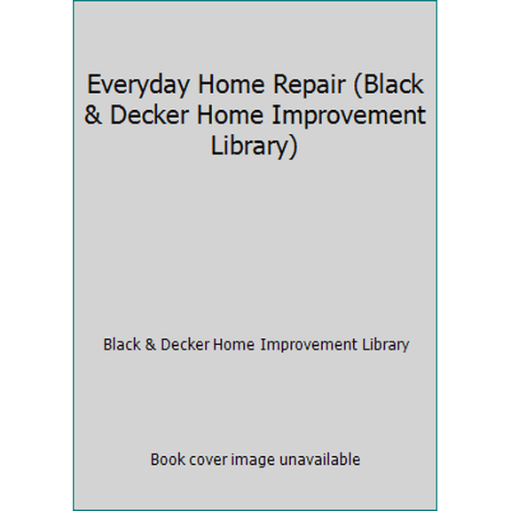 Pre-Owned Everyday Home Repair (Black & Decker Home Improvement Library) (Hardcover) 0865737002 9780865737006